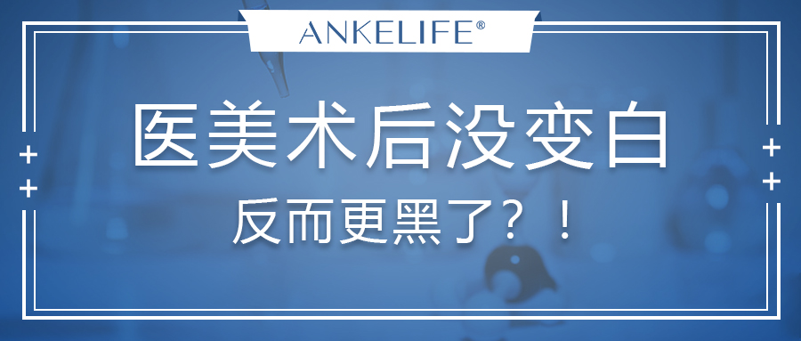 醫美術后沒變白,反而更黑了?! 醫美術后沒變白,反而更黑了?!